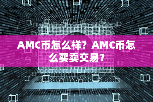 AMC币怎么样？AMC币怎么买卖交易？第1张-币动态