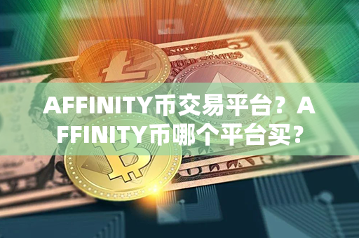 AFFINITY币交易平台？AFFINITY币哪个平台买？第1张-币动态