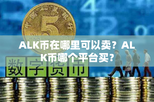 ALK币在哪里可以卖？ALK币哪个平台买？