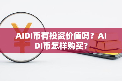 AIDI币有投资价值吗？AIDI币怎样购买？