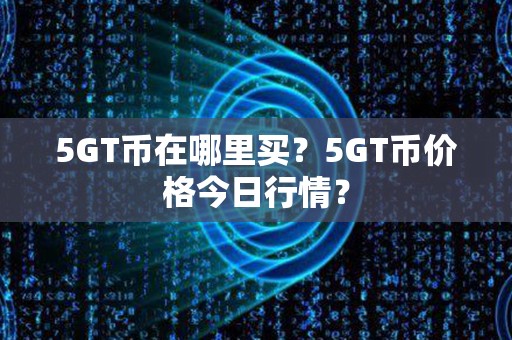 5GT币在哪里买？5GT币价格今日行情？