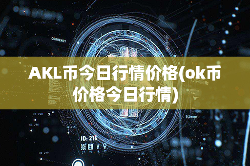 AKL币今日行情价格(ok币价格今日行情)