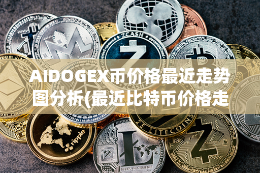 AIDOGEX币价格最近走势图分析(最近比特币价格走势图)第1张-币动态