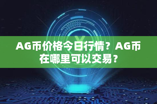 AG币价格今日行情？AG币在哪里可以交易？第1张-币动态