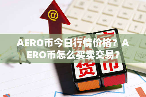 AERO币今日行情价格？AERO币怎么买卖交易？第1张-币动态