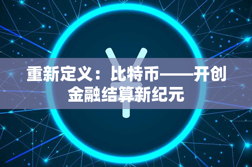 重新定义：比特币——开创金融结算新纪元第1张-币动态