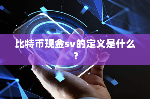 比特币现金sv的定义是什么？第1张-币动态