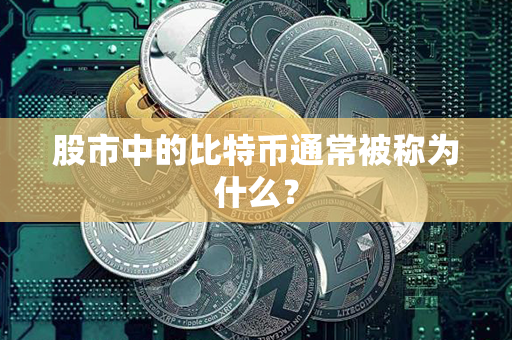 股市中的比特币通常被称为什么？