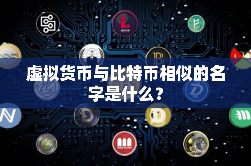 虚拟货币与比特币相似的名字是什么？