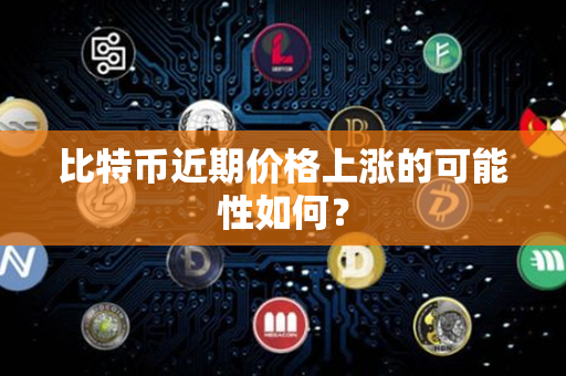 比特币近期价格上涨的可能性如何？