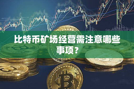 比特币矿场经营需注意哪些事项？