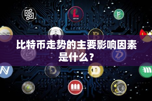 比特币走势的主要影响因素是什么？第1张-币动态