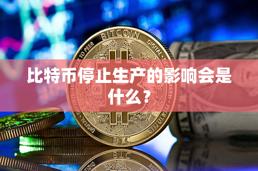 比特币停止生产的影响会是什么？第1张-币动态