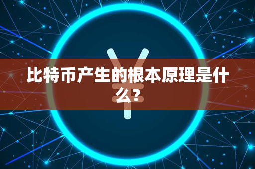 比特币产生的根本原理是什么？第1张-币动态