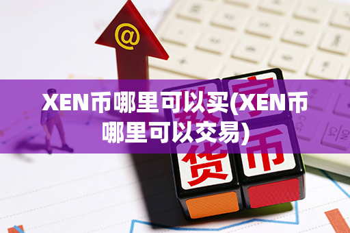 XEN币哪里可以买(XEN币哪里可以交易)