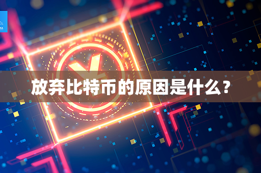 放弃比特币的原因是什么？第1张-币动态