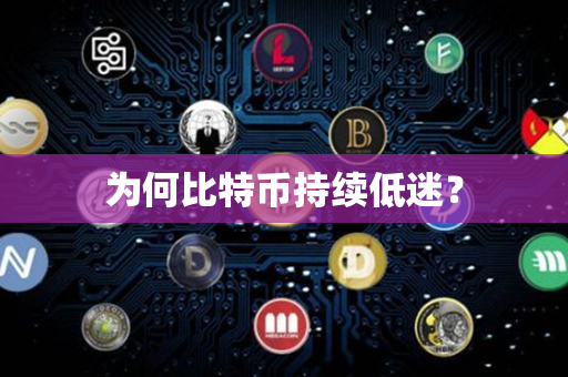 为何比特币持续低迷？