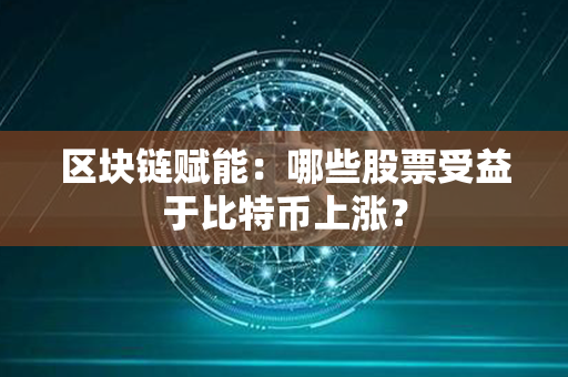 区块链赋能：哪些股票受益于比特币上涨？第1张-币动态