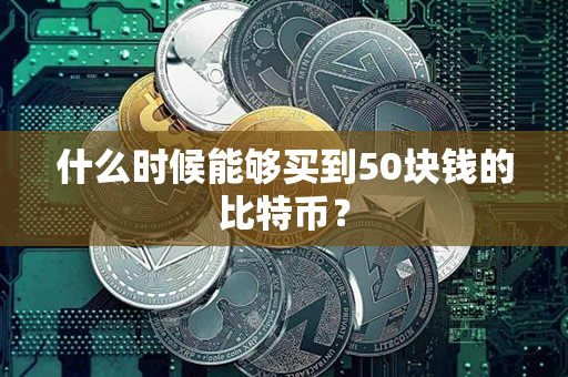 什么时候能够买到50块钱的比特币？