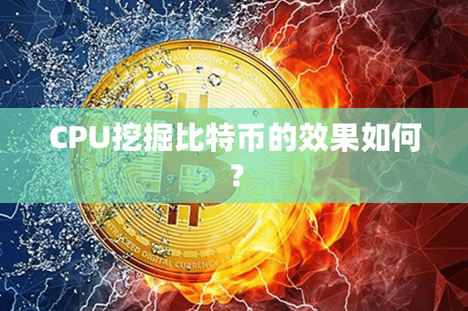 CPU挖掘比特币的效果如何？第1张-币动态