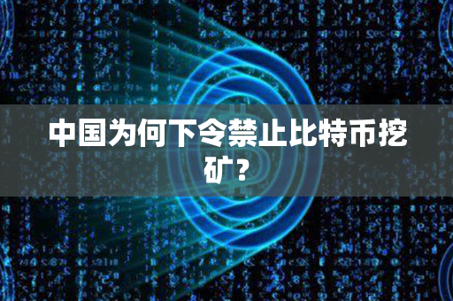 中国为何下令禁止比特币挖矿？第1张-币动态