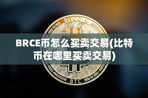 BRCE币怎么买卖交易(比特币在哪里买卖交易)第1张-币动态