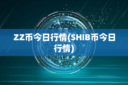 ZZ币今日行情(SHIB币今日行情)第1张-币动态