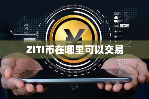 ZITI币在哪里可以交易第1张-币动态