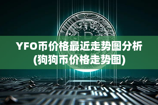 YFO币价格最近走势图分析(狗狗币价格走势图)第1张-币动态